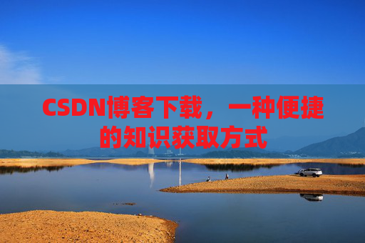 CSDN博客下载，一种便捷的知识获取方式